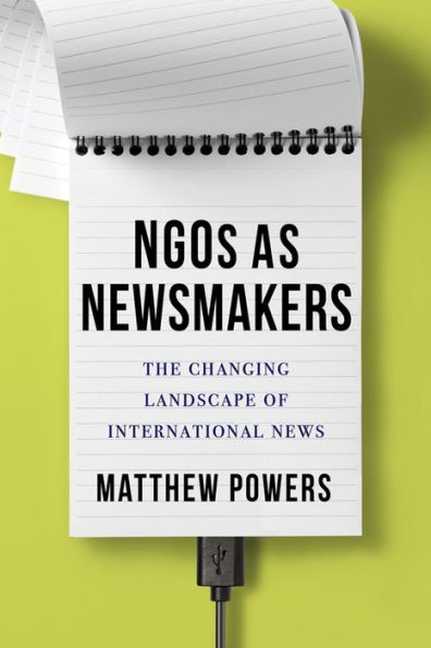 Ngos As Newsmakers: The Changing Landscape Of International News (Reuters Institute Global Journalism Series)