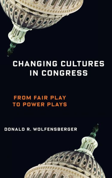 Changing Cultures In Congress: From Fair Play To Power Plays (Woodrow Wilson Center Series)