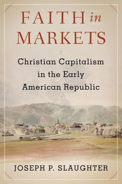 Faith In Markets: Christian Capitalism In The Early American Republic (Columbia Studies In The History Of U.S. Capitalism)