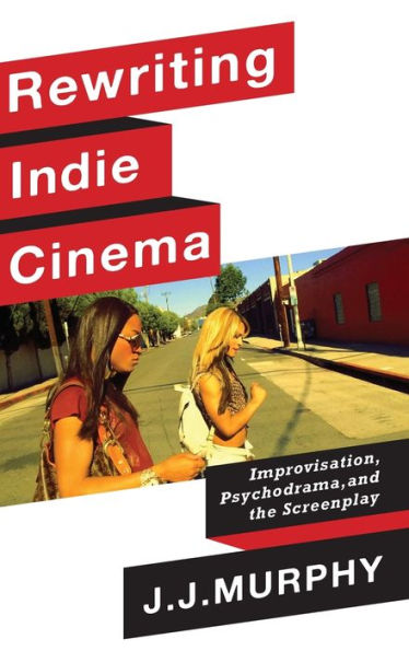 Rewriting Indie Cinema: Improvisation, Psychodrama, And The Screenplay (Film And Culture Series)