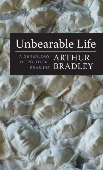 Unbearable Life: A Genealogy Of Political Erasure (Insurrections: Critical Studies In Religion, Politics, And Culture)