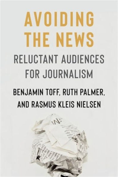 Avoiding The News: Reluctant Audiences For Journalism (Reuters Institute Global Journalism Series)