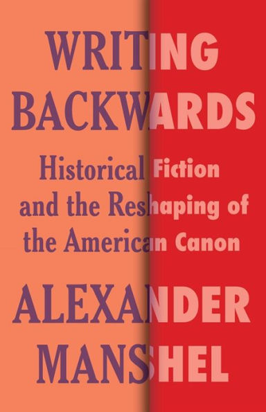Writing Backwards: Historical Fiction And The Reshaping Of The American Canon (Literature Now)