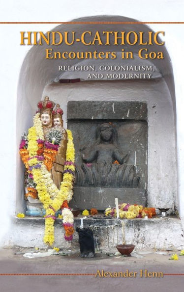 Hindu-Catholic Encounters In Goa: Religion, Colonialism, And Modernity