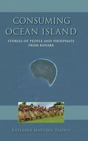 Consuming Ocean Island: Stories Of People And Phosphate From Banaba (Tracking Globalization)