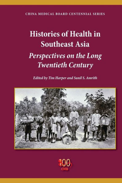 Histories Of Health In Southeast Asia: Perspectives On The Long Twentieth Century (China Medical Board Centennial)