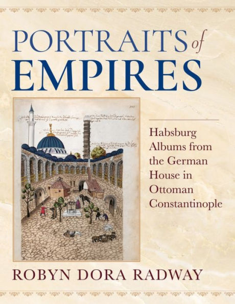 Portraits Of Empires: Habsburg Albums From The German House In Ottoman Constantinople (Ottomanica: Voices, Sources, Perspectives)