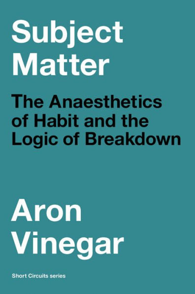 Subject Matter: The Anaesthetics Of Habit And The Logic Of Breakdown (Short Circuits)