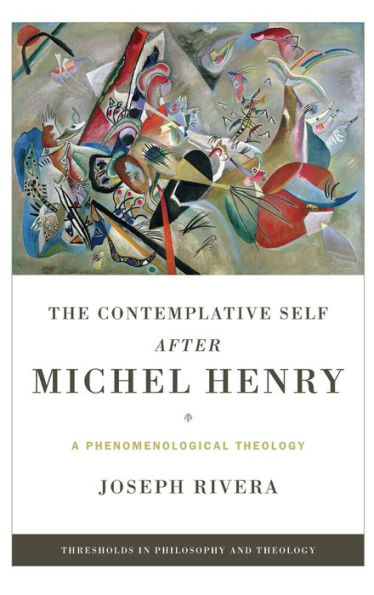 Contemplative Self After Michel Henry, The: A Phenomenological Theology (Thresholds In Philosophy And Theology)