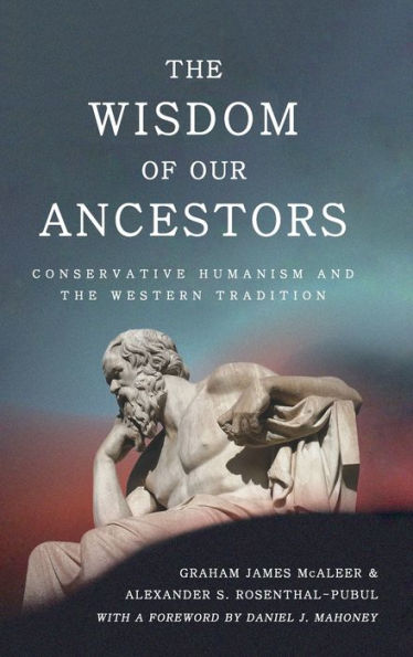 The Wisdom Of Our Ancestors: Conservative Humanism And The Western Tradition