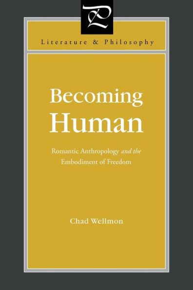 Becoming Human: Romantic Anthropology And The Embodiment Of Freedom (Literature And Philosophy)