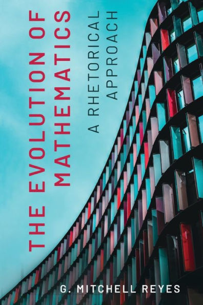The Evolution Of Mathematics: A Rhetorical Approach (Rsa Series In Transdisciplinary Rhetoric)