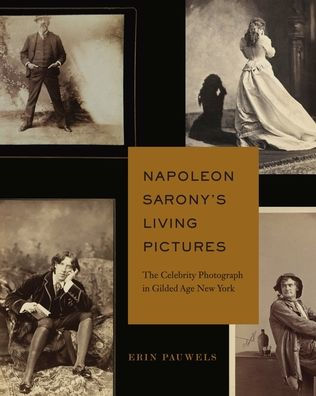 Napoleon Sarony?? Living Pictures: The Celebrity Photograph In Gilded Age New York