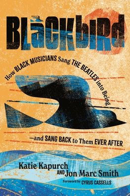 Blackbird: How Black Musicians Sang The Beatles Into Being?And Sang Back To Them Ever After (American Music History)