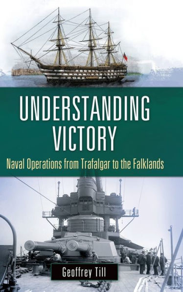 Understanding Victory: Naval Operations From Trafalgar To The Falklands (War, Technology, And History)