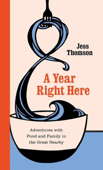 A Year Right Here: Adventures With Food And Family In The Great Nearby