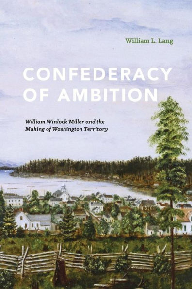 Confederacy Of Ambition: William Winlock Miller And The Making Of Washington Territory
