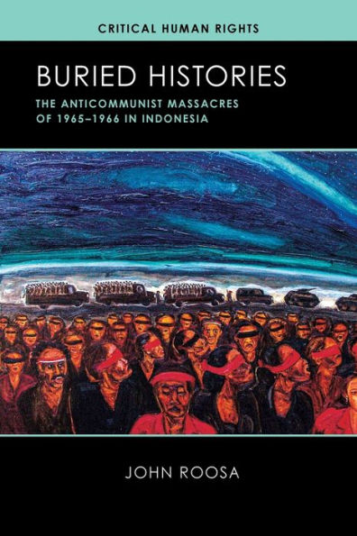 Buried Histories: The Anticommunist Massacres Of 1965–1966 In Indonesia (Critical Human Rights)