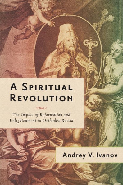 A Spiritual Revolution: The Impact Of Reformation And Enlightenment In Orthodox Russia, 1700–1825