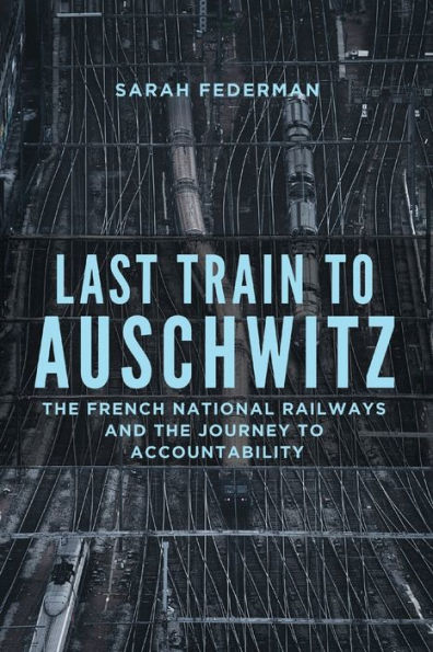 Last Train To Auschwitz: The French National Railways And The Journey To Accountability