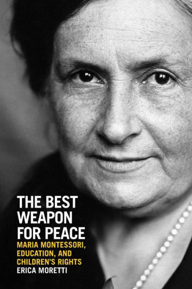 The Best Weapon For Peace: Maria Montessori, Education, And Children'S Rights (George L. Mosse Series In The History Of European Culture, Sexuality, And Ideas)