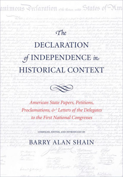 The Declaration Of Independence In Historical Context: American State Papers, Petitions, Proclamations, And Letters Of The Delegates To The First National Congresses