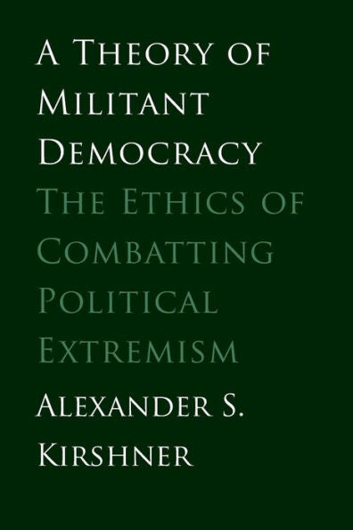 Theory Of Militant Democracy: The Ethics Of Combatting Political Extremism