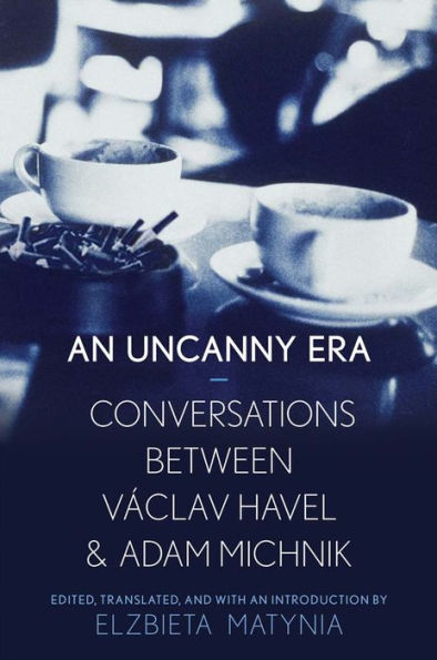An Uncanny Era: Conversations Between Václav Havel And Adam Michnik