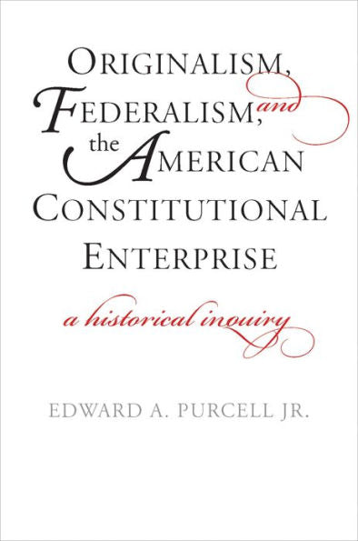 Originalism, Federalism, And The American Constitutional Enterprise: A Historical Inquiry