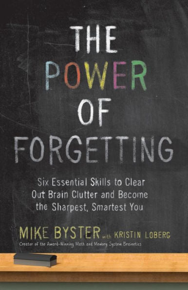 The Power Of Forgetting: Six Essential Skills To Clear Out Brain Clutter And Become The Sharpest, Smartest You