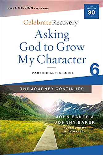 Asking God To Grow My Character: The Journey Continues, Participant's Guide 6: A Recovery Program Based On Eight Principles From The Beatitudes (Celebrate Recovery)
