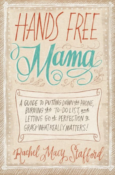 Hands Free Mama: A Guide To Putting Down The Phone, Burning The To-Do List, And Letting Go Of Perfection To Grasp What Really Matters!