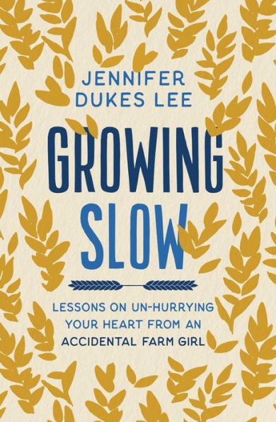 Growing Slow: Lessons On Un-Hurrying Your Heart From An Accidental Farm Girl