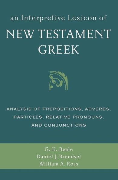 An Interpretive Lexicon Of New Testament Greek: Analysis Of Prepositions, Adverbs, Particles, Relative Pronouns, And Conjunctions