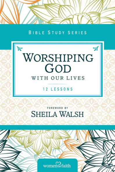 Worshiping God With Our Lives (Women Of Faith Study Guide Series)