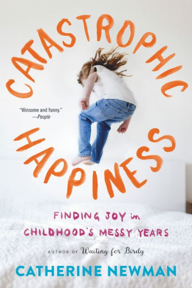 Catastrophic Happiness: Finding Joy In Childhood'S Messy Years