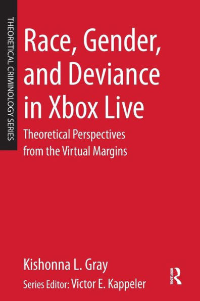 Race, Gender, And Deviance In Xbox Live: Theoretical Perspectives From The Virtual Margins (Theoretical Criminology)