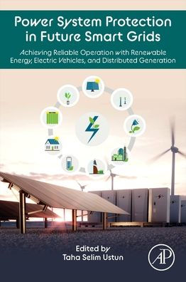 Power System Protection In Future Smart Grids: Achieving Reliable Operation With Renewable Energy, Electric Vehicles, And Distributed Generation