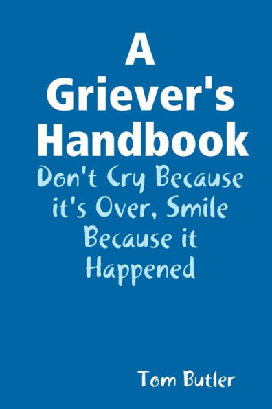 A Griever's Handbook Don't Cry Because It's Over Smile Because It Happened