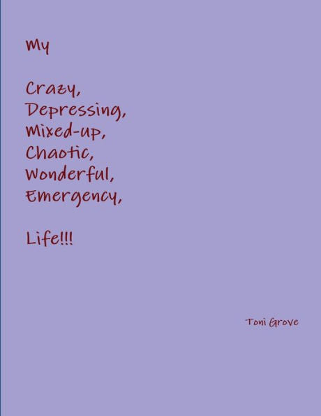 My Crazy, Depressing, Mixed-Up, Chaotic, Wonderful, Emergency Life!!!