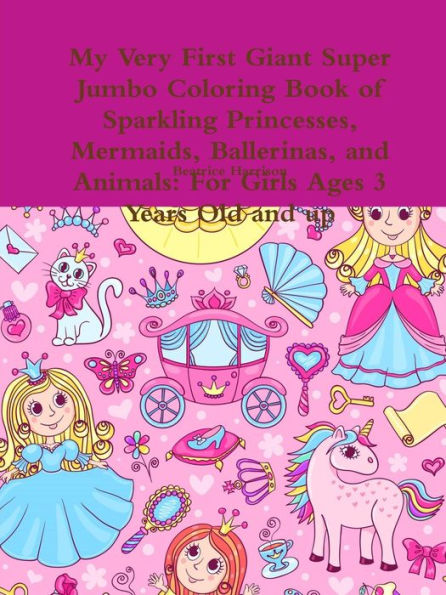 My Very First Giant Super Jumbo Coloring Book Of Sparkling Princesses, Mermaids, Ballerinas, And Animals: For Girls Ages 3 Years Old And Up