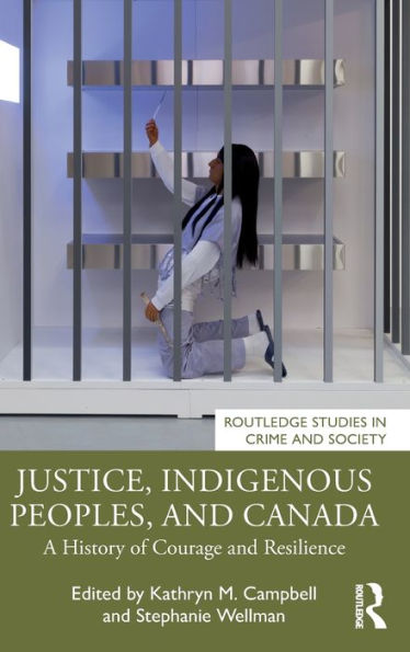 Justice, Indigenous Peoples, And Canada: A History Of Courage And Resilience (Routledge Studies In Crime And Society)