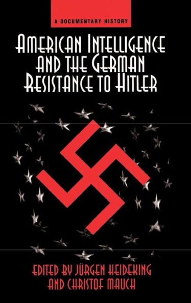 American Intelligence And The German Resistance: A Documentary History (Widerstand, Dissent And Resistance In The Third Reich)