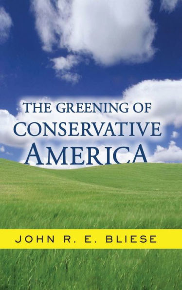 The Greening Of Conservative America (Why Political Conservatives Should Be Leading The Environmen)