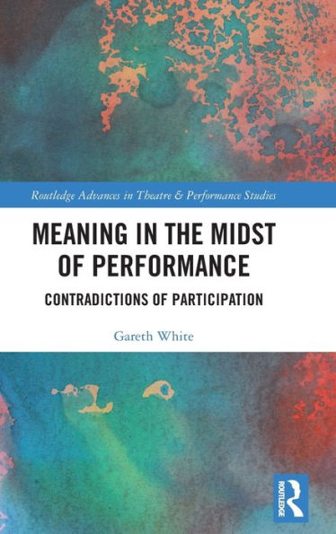 Meaning In The Midst Of Performance (Routledge Advances In Theatre & Performance Studies)