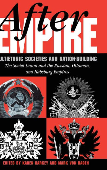 After Empire: Multiethnic Societies And Nation-Building: The Soviet Union And The Russian, Ottoman, And Habsburg Empires