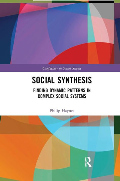 Social Synthesis: Finding Dynamic Patterns In Complex Social Systems (Complexity In Social Science)