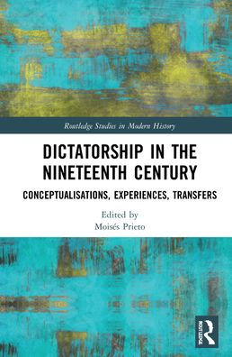 Dictatorship In The Nineteenth Century: Conceptualisations, Experiences, Transfers (Routledge Studies In Modern History)