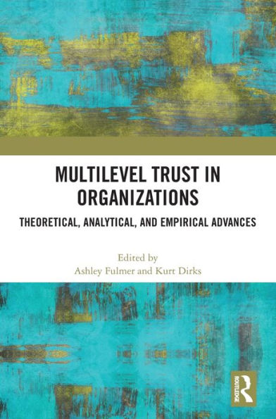 Multilevel Trust In Organizations: Theoretical, Analytical, And Empirical Advances