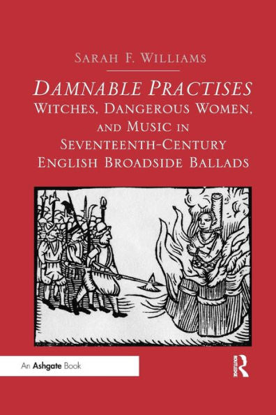 Damnable Practises: Witches, Dangerous Women, And Music In Seventeenth-Century English Broadside Ballads